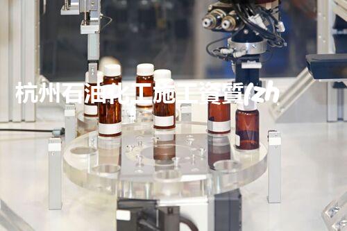 杭州石油化工施工資質(zhì)排行：誰是石化巔峰？